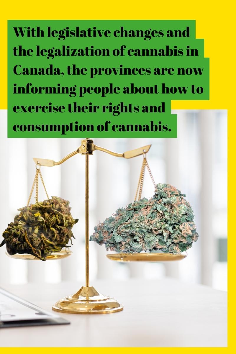 With legislative changes and the legalization of cannabis in Canada, the provinces are now informing people about how to exercise their rights and consumption of cannabis.
