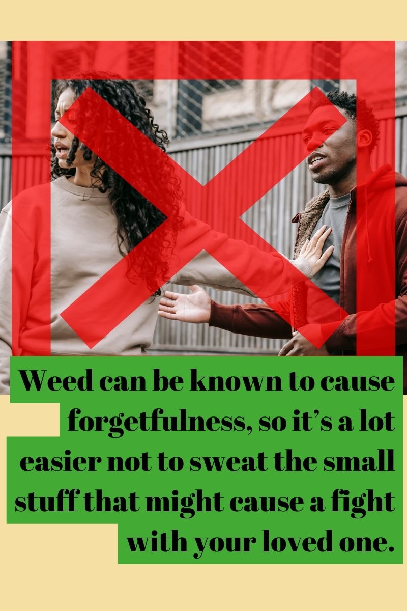 Weed can be known to cause forgetfulness, so it’s a lot easier not to sweat the small stuff that might cause a fight with your loved one.
