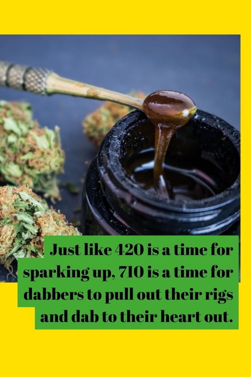 Just like 420 is a time for sparking up, 710 is a time for dabbers to pull out their rigs and dab to their heart out.